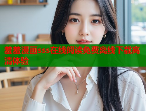 羞羞漫画sss在线阅读免费离线下载高清体验