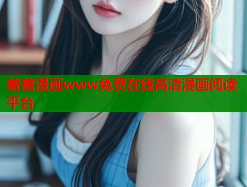 羞羞漫画www免费在线高清漫画阅读平台