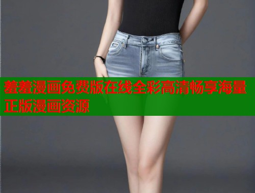 羞羞漫画免费版在线全彩高清畅享海量正版漫画资源