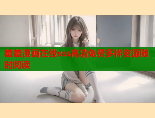 羞羞漫画在线sss高清免费多样资源随时阅读