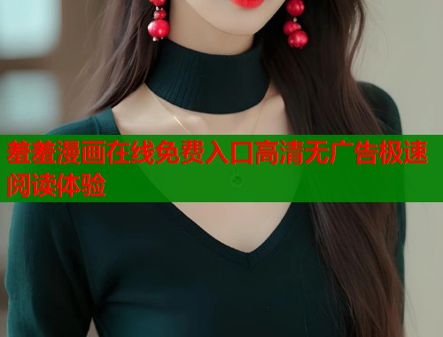 羞羞漫画在线免费入口高清无广告极速阅读体验
