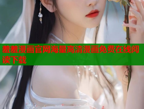 羞羞漫画官网海量高清漫画免费在线阅读下载 羞羞漫画官网海量高清漫画免费在线阅读下载