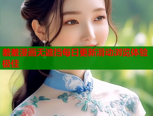 羞羞漫画无遮挡每日更新滑动浏览体验极佳 羞羞漫画无遮挡每日更新滑动浏览体验极佳