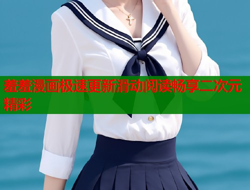 羞羞漫画极速更新滑动阅读畅享二次元精彩 羞羞漫画极速更新滑动阅读畅享二次元精彩