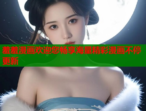 羞羞漫画欢迎您畅享海量精彩漫画不停更新 羞羞漫画欢迎您畅享海量精彩漫画不停更新