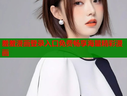 羞羞漫画登录入口免费畅享海量精彩漫画 羞羞漫画登录入口免费畅享海量精彩漫画