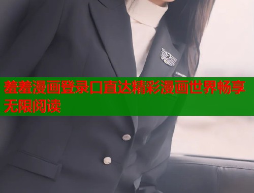 羞羞漫画登录口直达精彩漫画世界畅享无限阅读 羞羞漫画登录口直达精彩漫画世界畅享无限阅读