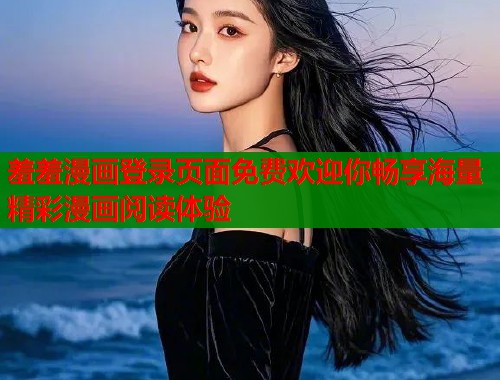 羞羞漫画登录页面免费欢迎你畅享海量精彩漫画阅读体验 羞羞漫画登录页面免费欢迎你畅享海量精彩漫画阅读体验
