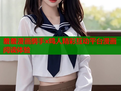 羞羞漫画纲手x鸣人精彩互动平台漫画阅读体验 羞羞漫画纲手x鸣人精彩互动平台漫画阅读体验