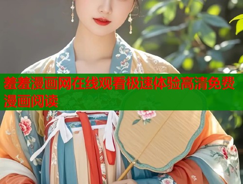 羞羞漫画网在线观看极速体验高清免费漫画阅读 羞羞漫画网在线观看极速体验高清免费漫画阅读