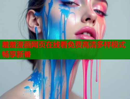 羞羞漫画网页在线看免费高清多样模式畅享新番