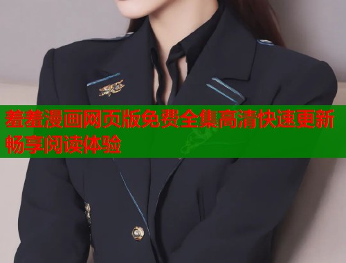 羞羞漫画网页版免费全集高清快速更新畅享阅读体验