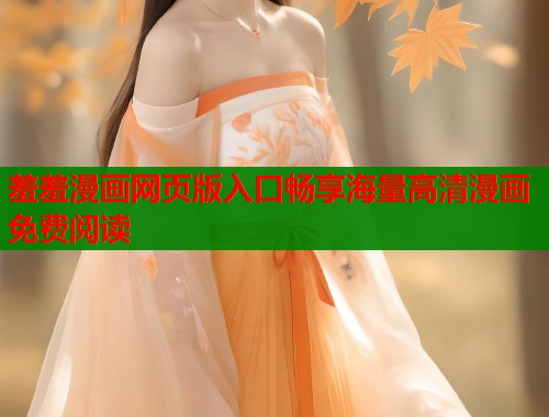 羞羞漫画网页版入口畅享海量高清漫画免费阅读