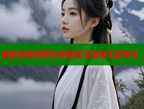 羞羞漫画视频在线看高清流畅无需等待