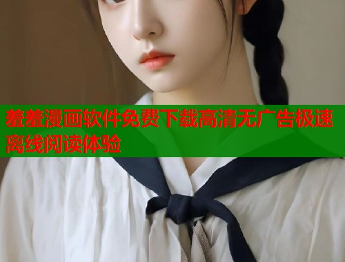 羞羞漫画软件免费下载高清无广告极速离线阅读体验