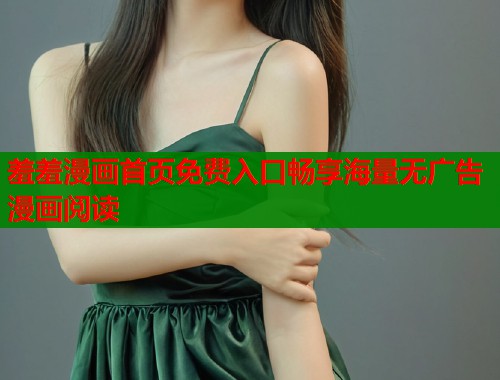 羞羞漫画首页免费入口畅享海量无广告漫画阅读 羞羞漫画首页免费入口畅享海量无广告漫画阅读