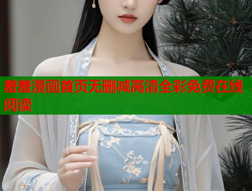 羞羞漫画首页无删减高清全彩免费在线阅读 羞羞漫画首页无删减高清全彩免费在线阅读