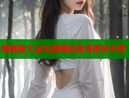 羞羞画大全免费阅读高清更新不停 羞羞画大全免费阅读高清更新不停