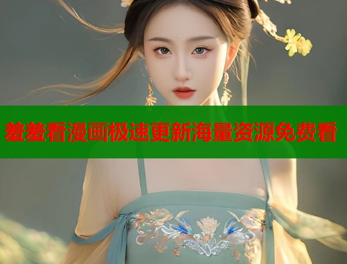 羞羞看漫画极速更新海量资源免费看 羞羞看漫画极速更新海量资源免费看