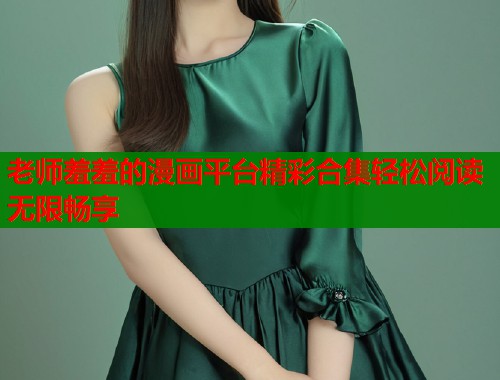 老师羞羞的漫画平台精彩合集轻松阅读无限畅享 老师羞羞的漫画平台精彩合集轻松阅读无限畅享