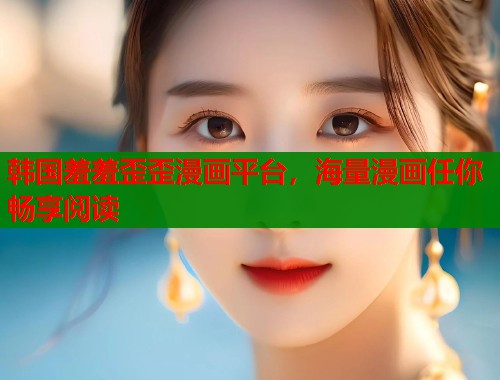 韩国羞羞歪歪漫画平台,海量漫画任你畅享阅读 韩国羞羞歪歪漫画平台,海量漫画任你畅享阅读
