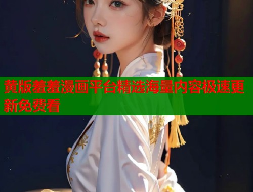 黄版羞羞漫画平台精选海量内容极速更新免费看 黄版羞羞漫画平台精选海量内容极速更新免费看